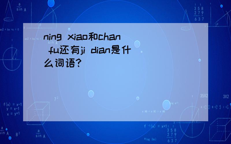 ning xiao和chan fu还有ji dian是什么词语?
