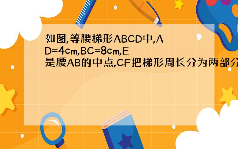 如图,等腰梯形ABCD中,AD=4cm,BC=8cm,E是腰AB的中点,CF把梯形周长分为两部分,其差为3cm,求梯形的