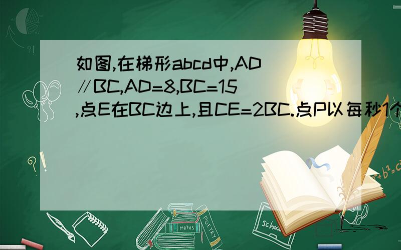 如图,在梯形abcd中,AD∥BC,AD=8,BC=15,点E在BC边上,且CE=2BC.点P以每秒1个单位长度的速度从