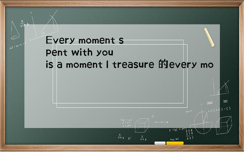 Every moment spent with you is a moment I treasure 的every mo