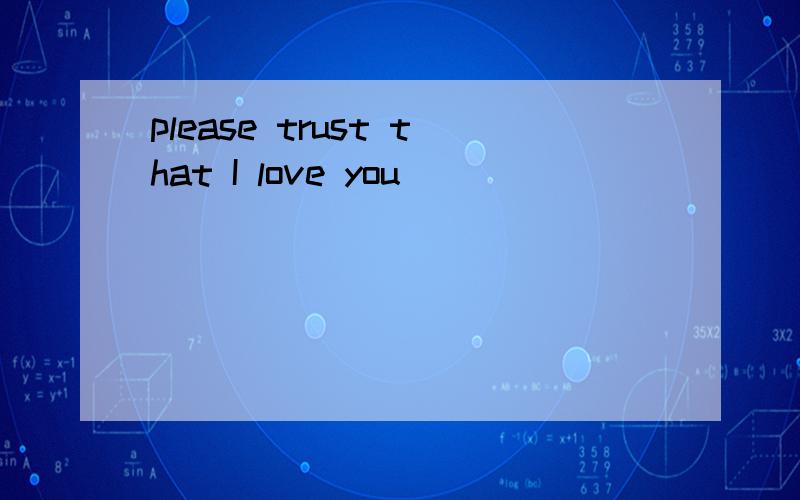 please trust that I love you