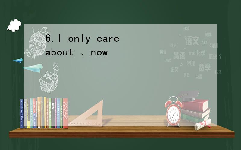 6.I only care about 、now