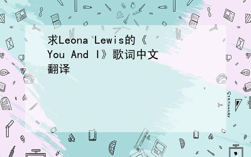 求Leona Lewis的《You And I》歌词中文翻译