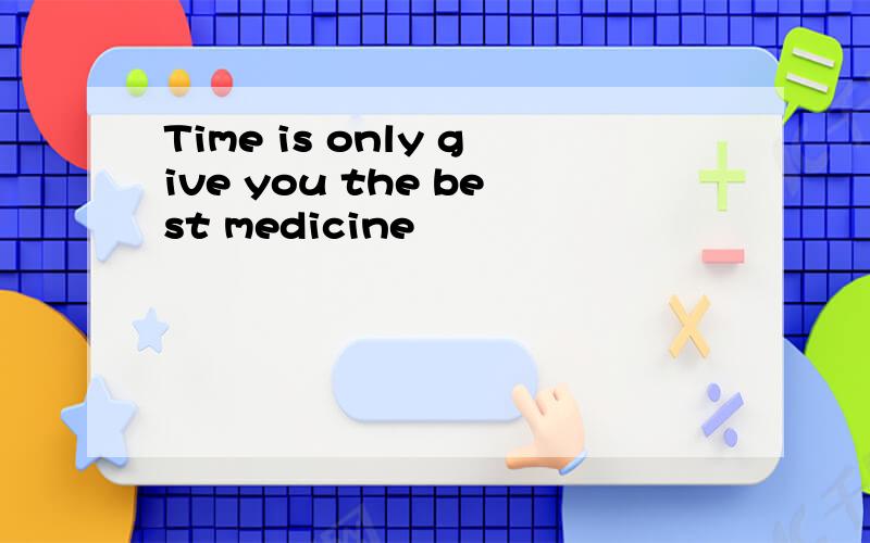 Time is only give you the best medicine
