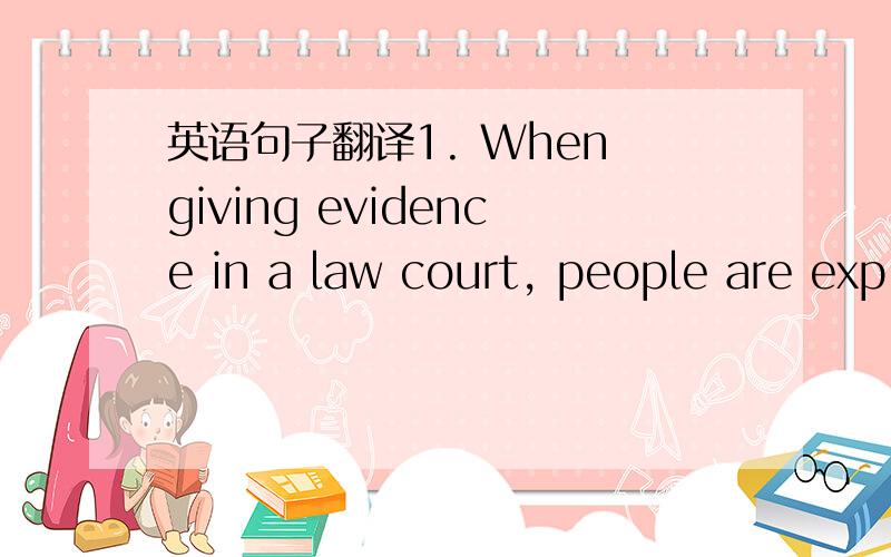 英语句子翻译1. When giving evidence in a law court, people are exp