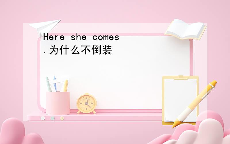 Here she comes.为什么不倒装