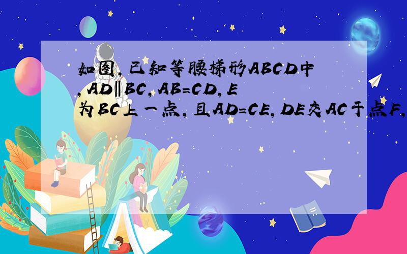 如图,已知等腰梯形ABCD中,AD‖BC,AB=CD,E为BC上一点,且AD=CE,DE交AC于点F,AG⊥BC于D,你