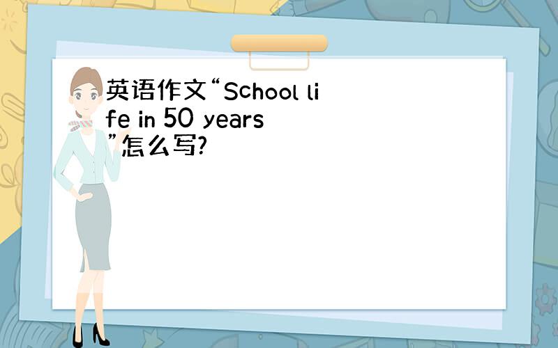 英语作文“School life in 50 years”怎么写?