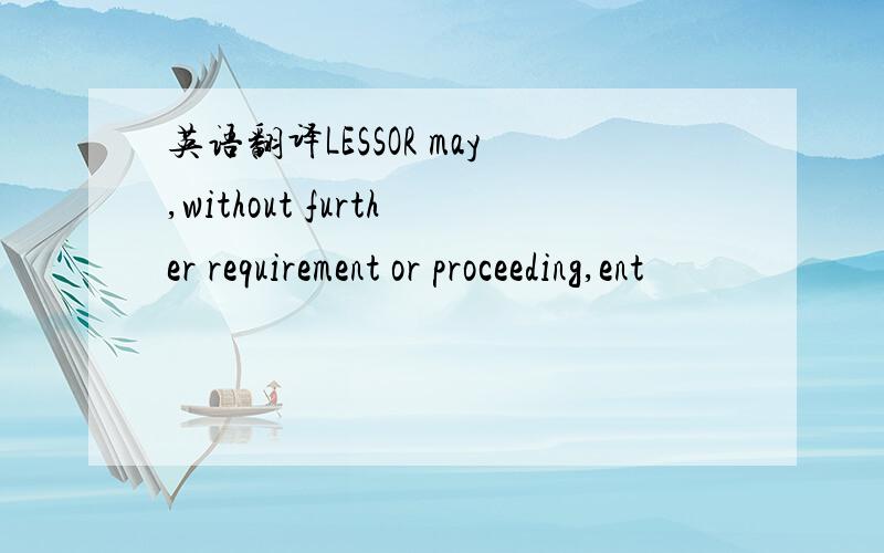 英语翻译LESSOR may,without further requirement or proceeding,ent