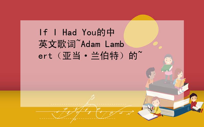 If I Had You的中英文歌词~Adam Lambert（亚当·兰伯特）的~