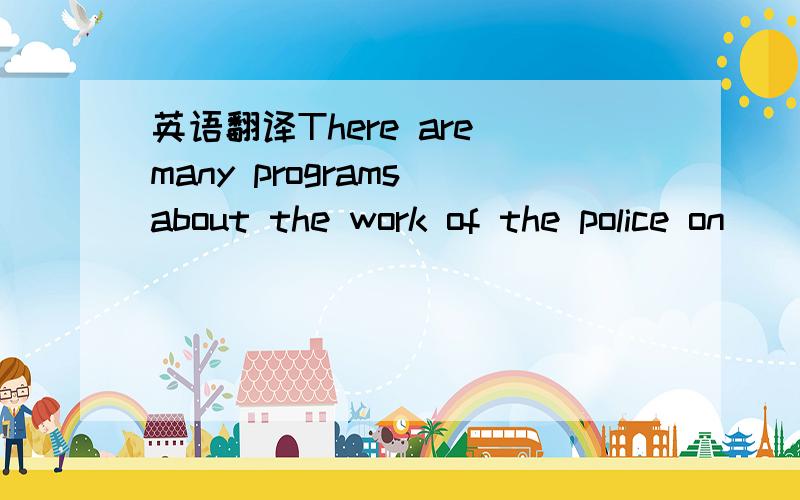 英语翻译There are many programs about the work of the police on
