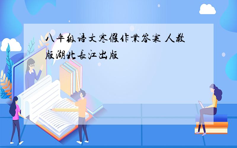 八年级语文寒假作业答案 人教版湖北长江出版