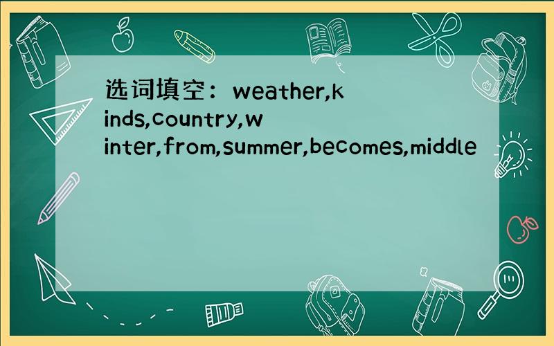 选词填空：weather,kinds,country,winter,from,summer,becomes,middle