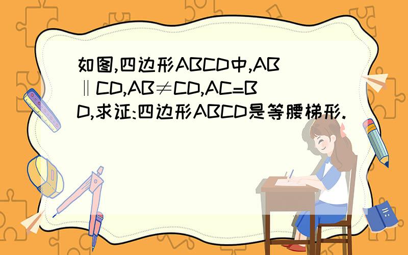 如图,四边形ABCD中,AB‖CD,AB≠CD,AC=BD,求证:四边形ABCD是等腰梯形.
