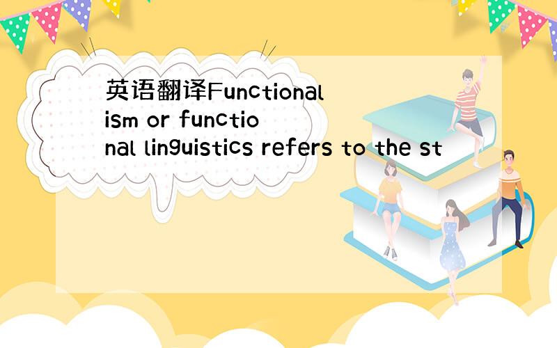 英语翻译Functionalism or functional linguistics refers to the st