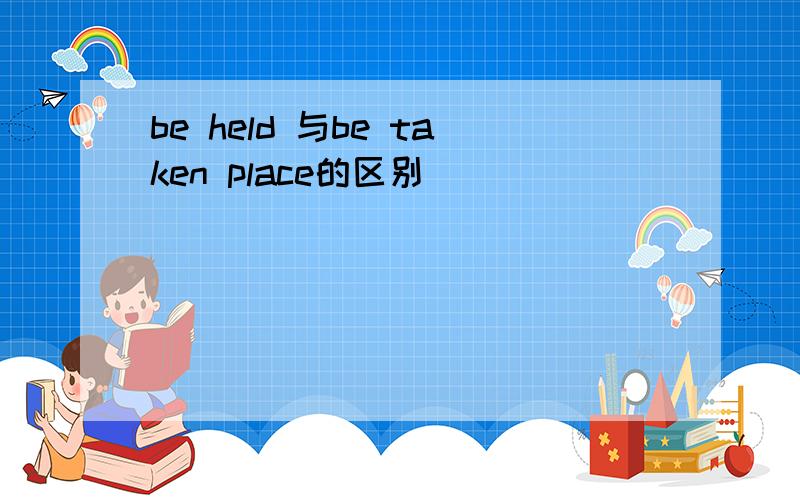 be held 与be taken place的区别