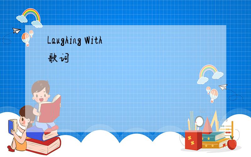 Laughing With 歌词