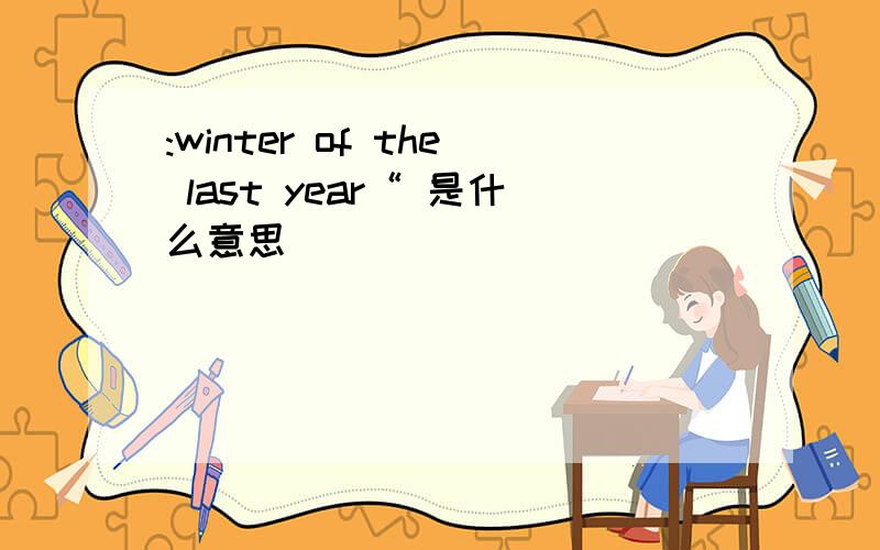:winter of the last year“ 是什么意思