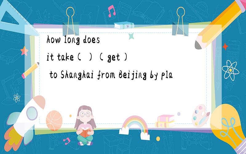 how long does it take()(get) to Shanghai from Beijing by pla
