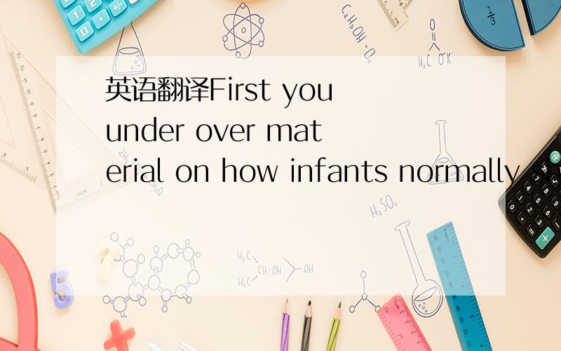 英语翻译First you under over material on how infants normally sh