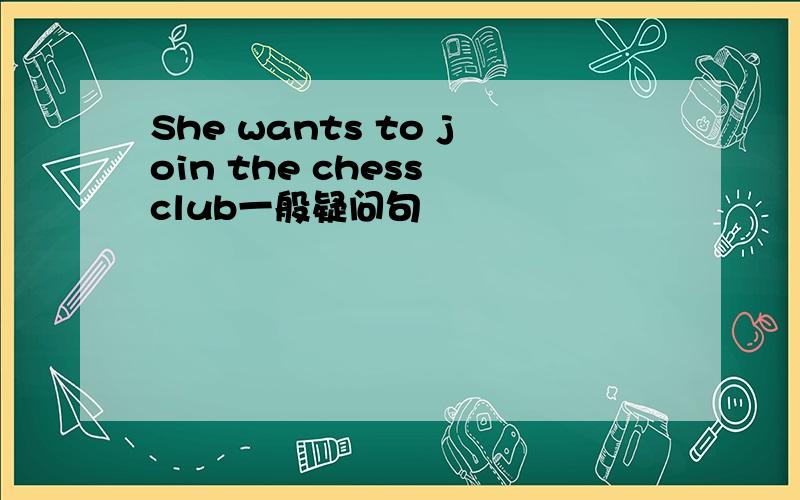 She wants to join the chess club一般疑问句