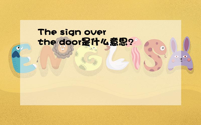 The sign over the door是什么意思?
