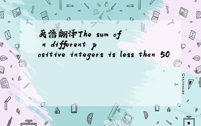 英语翻译The sum of n different positive integers is less than 50