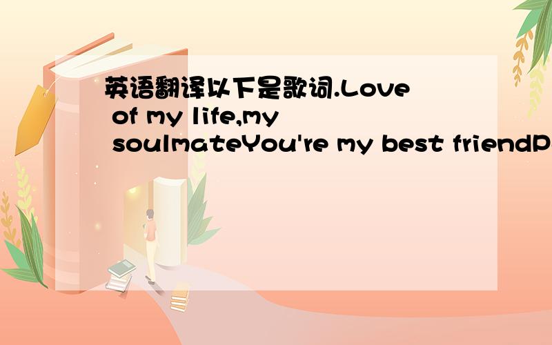 英语翻译以下是歌词.Love of my life,my soulmateYou're my best friendPa