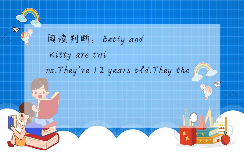 阅读判断：Betty and Kitty are twins.They're 12 years old.They the