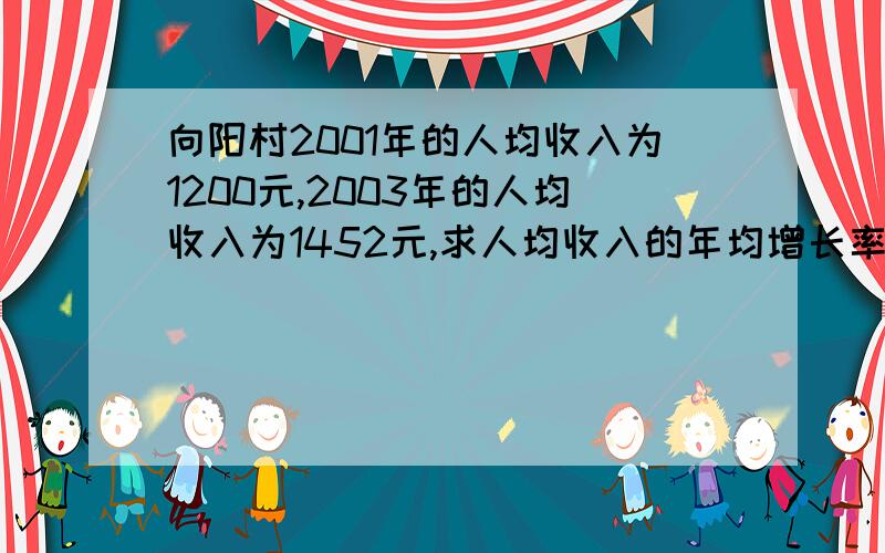 向阳村2001年的人均收入为1200元,2003年的人均收入为1452元,求人均收入的年均增长率.