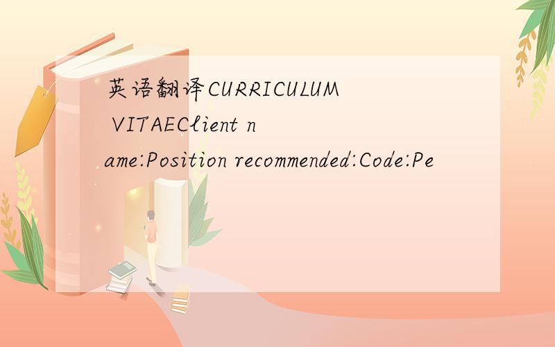 英语翻译CURRICULUM VITAEClient name:Position recommended:Code:Pe