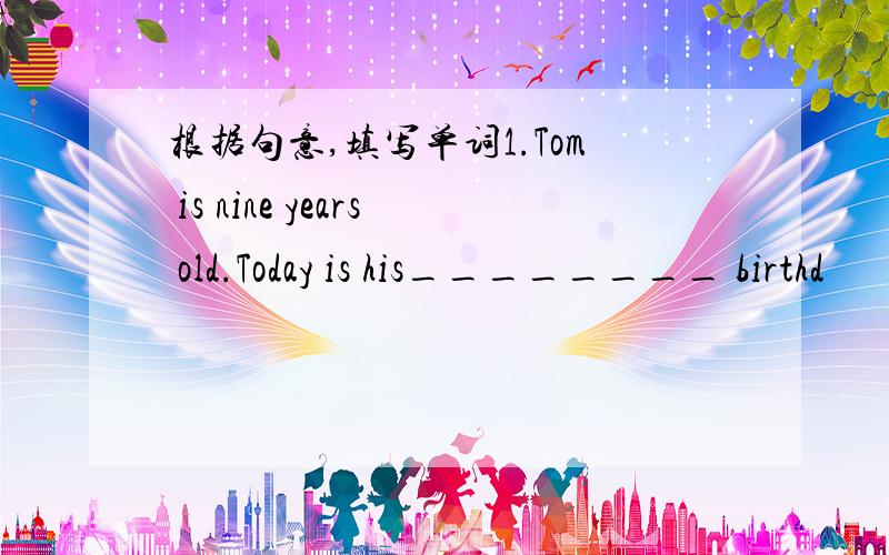 根据句意,填写单词1.Tom is nine years old.Today is his________ birthd