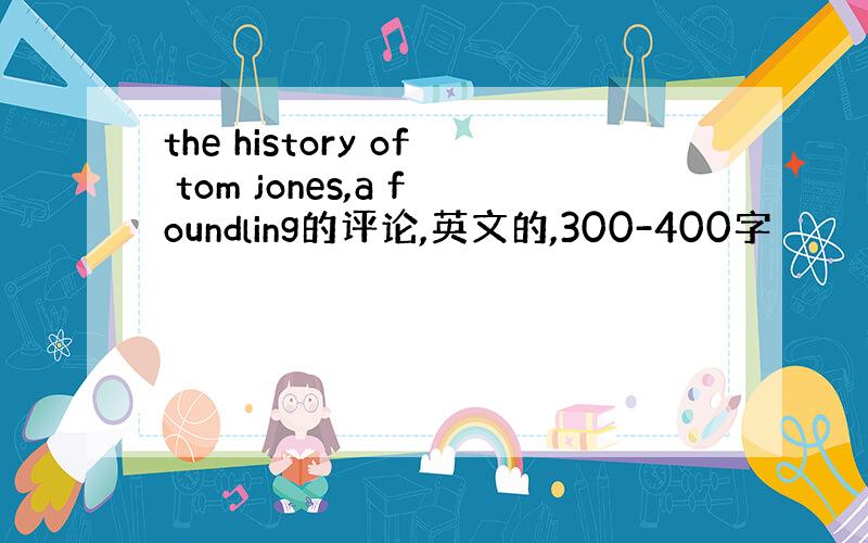 the history of tom jones,a foundling的评论,英文的,300-400字