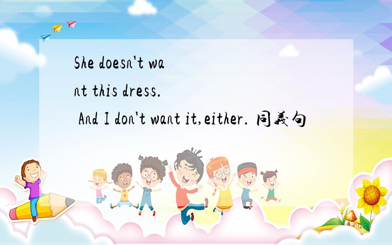 She doesn't want this dress. And I don't want it,either. 同义句