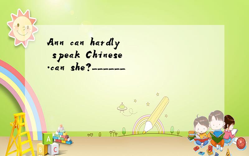 Ann can hardly speak Chinese.can she?______