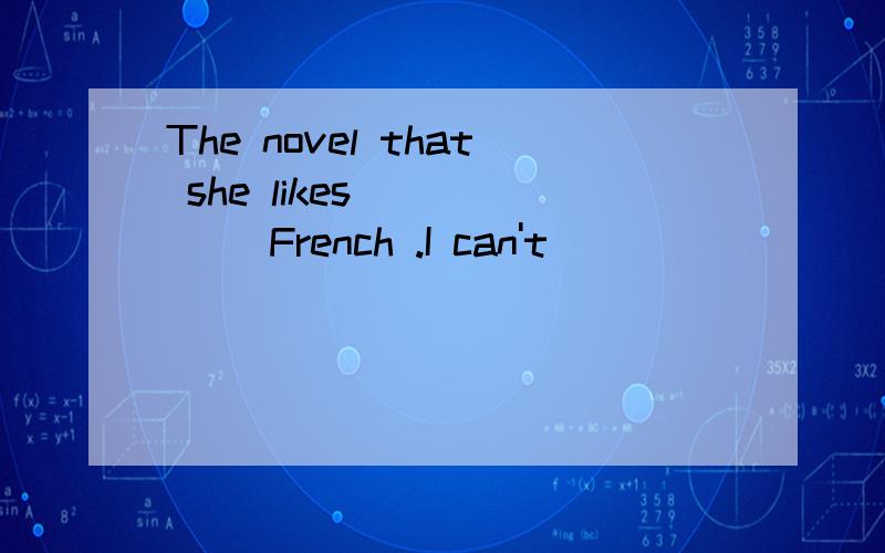 The novel that she likes _____ French .I can't