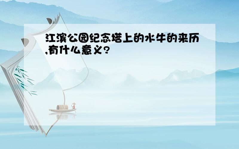 江滨公园纪念塔上的水牛的来历,有什么意义?
