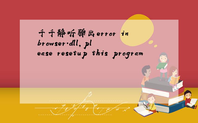 千千静听弹出error inbrowser.dll,please resetup this program