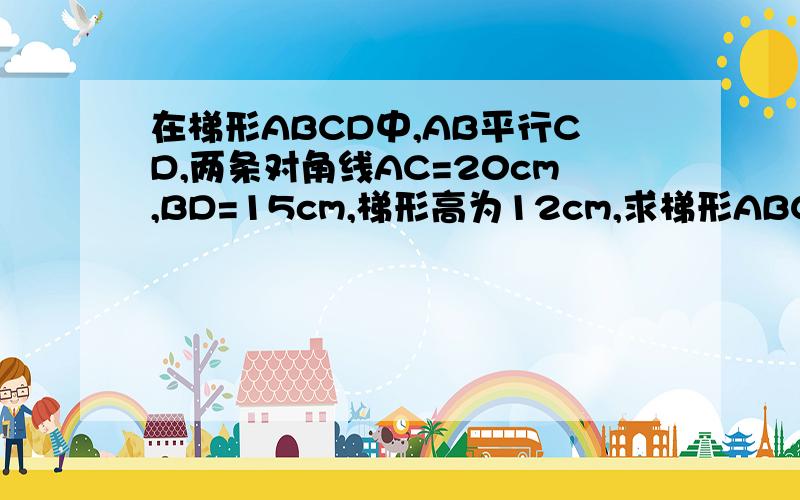 在梯形ABCD中,AB平行CD,两条对角线AC=20cm,BD=15cm,梯形高为12cm,求梯形ABCD的面积