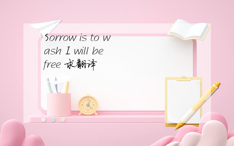 Sorrow is to wash I will be free 求翻译