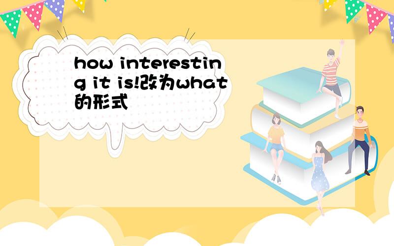 how interesting it is!改为what的形式