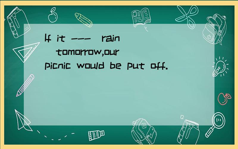 If it ---(rain)tomorrow,our picnic would be put off.