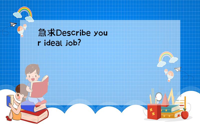 急求Describe your ideal job?