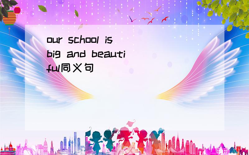 our school is big and beautiful同义句