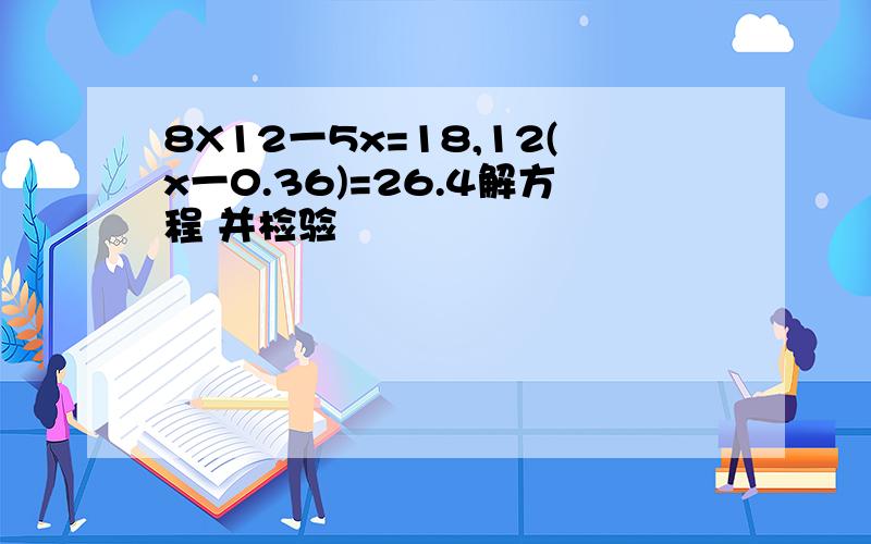 8X12一5x=18,12(x一0.36)=26.4解方程 并检验