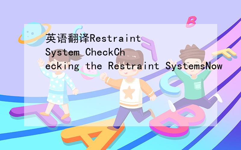 英语翻译Restraint System CheckChecking the Restraint SystemsNow