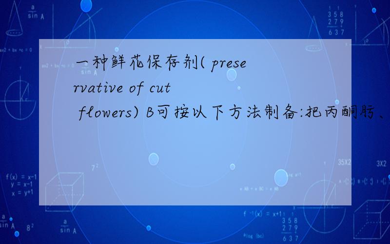 一种鲜花保存剂( preservative of cut flowers) B可按以下方法制备:把丙酮肟、溴乙酸、氢氧化