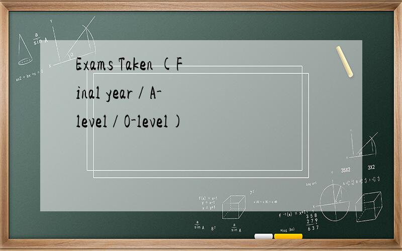 Exams Taken (Final year / A-level / O-level)