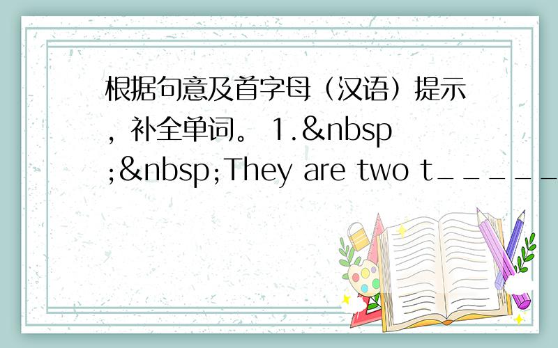 根据句意及首字母（汉语）提示，补全单词。 1.  They are two t______ teen