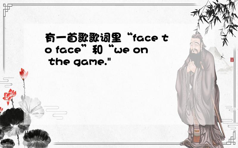 有一首歌歌词里“face to face”和“we on the game.